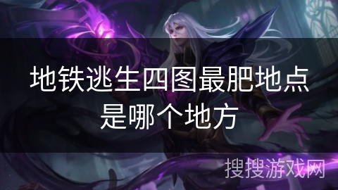 地铁逃生四图最肥地点是哪个地方 地铁逃生四图最肥地点是哪个地方