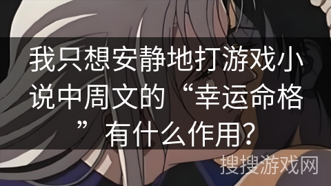 我只想安静地打游戏小说中周文的“幸运命格”有什么作用？