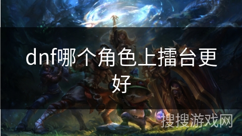 dnf哪个角色上擂台更好