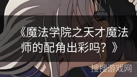 《魔法学院之天才魔法师的配角出彩吗？》