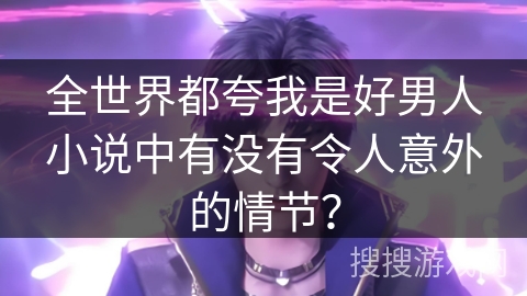 全世界都夸我是好男人小说中有没有令人意外的情节？