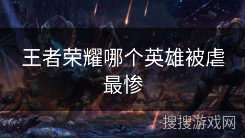王者荣耀哪个英雄被虐最惨