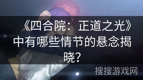 《四合院：正道之光》中有哪些情节的悬念揭晓？