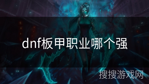 dnf板甲职业哪个强 dnf板甲职业哪个强