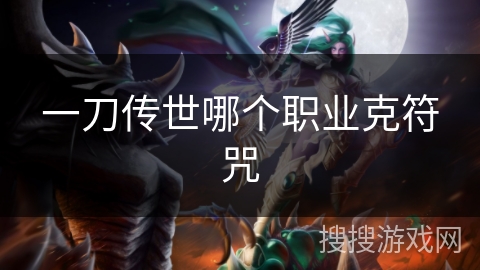 一刀传世哪个职业克符咒 一刀传世哪个职业克符咒
