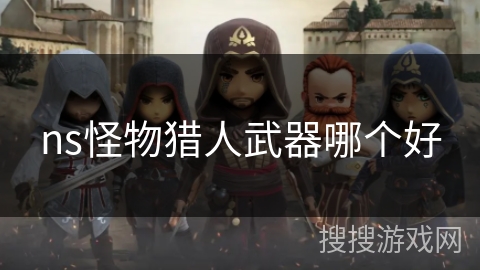 ns怪物猎人武器哪个好 ns怪物猎人武器哪个好