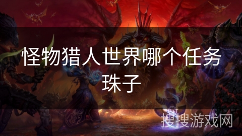 怪物猎人世界哪个任务珠子 怪物猎人世界哪个任务珠子