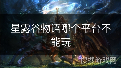 星露谷物语哪个平台不能玩 星露谷物语哪个平台不能玩