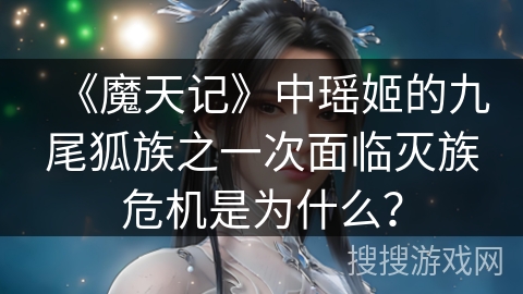 《魔天记》中瑶姬的九尾狐族之一次面临灭族危机是为什么? 《魔天记》中瑶姬的九尾狐族之一次面临灭族危机是为什么?