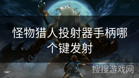 怪物猎人投射器手柄哪个键发射
