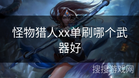 怪物猎人xx单刷哪个武器好