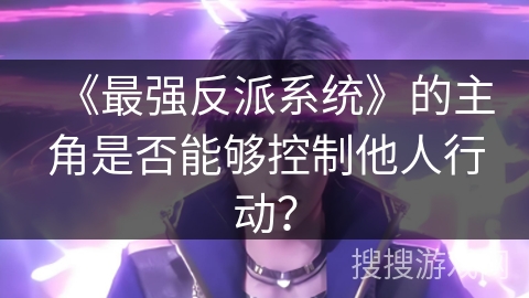 《最强反派系统》的主角是否能够控制他人行动？
