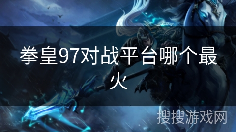 拳皇97对战平台哪个最火 拳皇97对战平台哪个最火