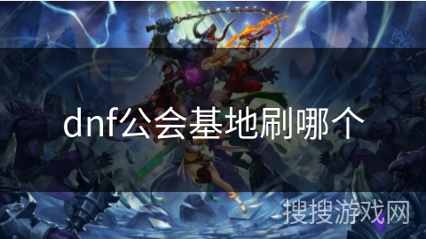 dnf公会基地刷哪个 dnf公会基地刷哪个