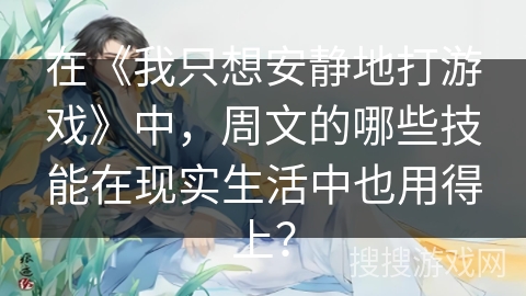 在《我只想安静地打游戏》中，周文的哪些技能在现实生活中也用得上？