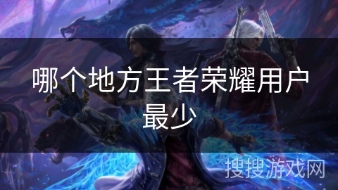 哪个地方王者荣耀用户最少