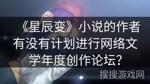 《星辰变》小说的作者有没有计划进行网络文学年度创作论坛？