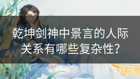 乾坤剑神中景言的人际关系有哪些复杂性？