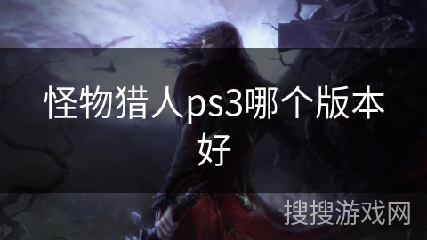 怪物猎人ps3哪个版本好