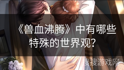 《兽血沸腾》中有哪些特殊的世界观？