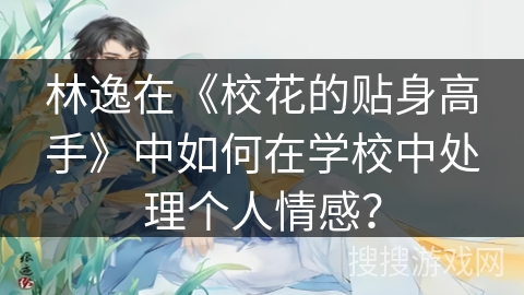 林逸在《校花的贴身高手》中如何在学校中处理个人情感？
