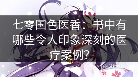 七零国色医香：书中有哪些令人印象深刻的医疗案例？