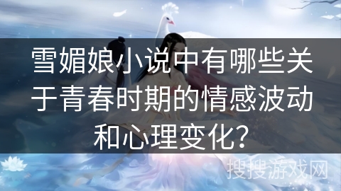 雪媚娘小说中有哪些关于青春时期的情感波动和心理变化？