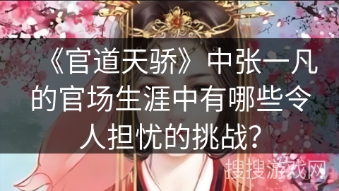 《官道天骄》中张一凡的官场生涯中有哪些令人担忧的挑战？