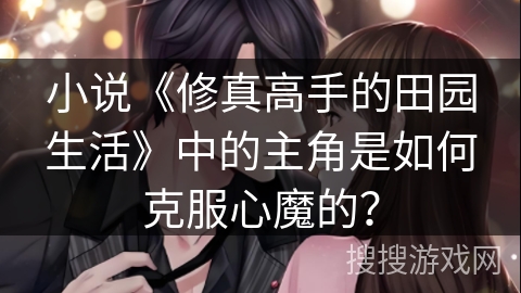 小说《修真高手的田园生活》中的主角是如何克服心魔的？