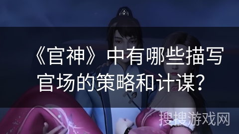 《官神》中有哪些描写官场的策略和计谋？