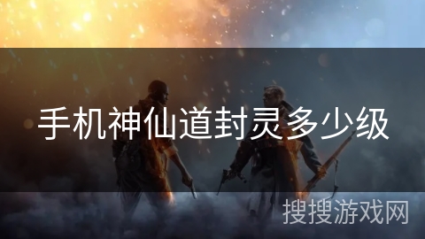 手机神仙道封灵多少级