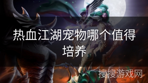 热血江湖宠物哪个值得培养