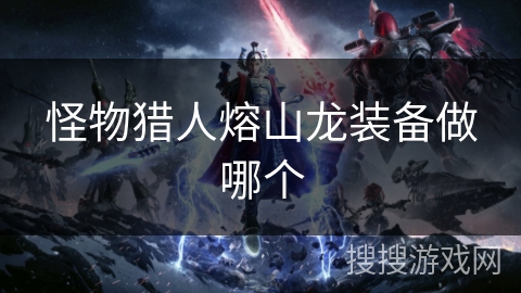 怪物猎人熔山龙装备做哪个