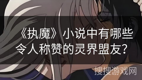 《执魔》小说中有哪些令人称赞的灵界盟友？