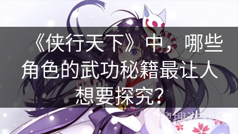 《侠行天下》中，哪些角色的武功秘籍最让人想要探究？