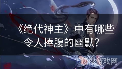 《绝代神主》中有哪些令人捧腹的幽默？