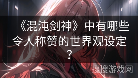 《混沌剑神》中有哪些令人称赞的世界观设定？