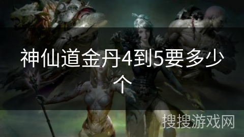 神仙道金丹4到5要多少个