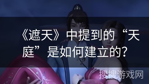 《遮天》中提到的“天庭”是如何建立的？