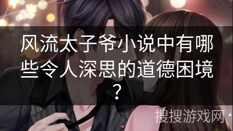 风流太子爷小说中有哪些令人深思的道德困境？