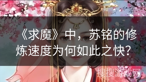 《求魔》中，苏铭的修炼速度为何如此之快？