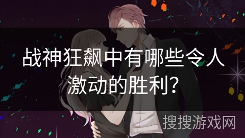 战神狂飙中有哪些令人激动的胜利？