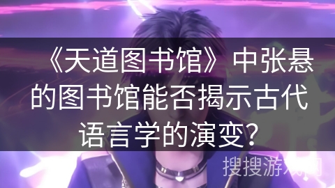 《天道图书馆》中张悬的图书馆能否揭示古代语言学的演变？