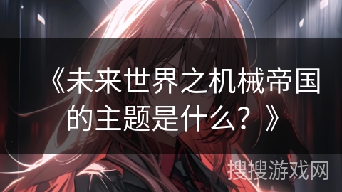 《未来世界之机械帝国的主题是什么？》