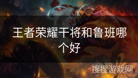 王者荣耀干将和鲁班哪个好