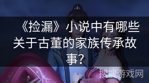 《捡漏》小说中有哪些关于古董的家族传承故事？