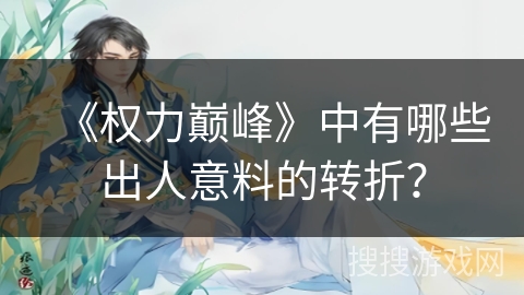 《权力巅峰》中有哪些出人意料的转折？