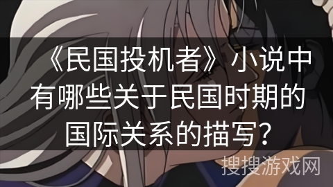 《民国投机者》小说中有哪些关于民国时期的国际关系的描写？