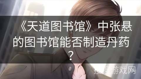 《天道图书馆》中张悬的图书馆能否制造丹药？