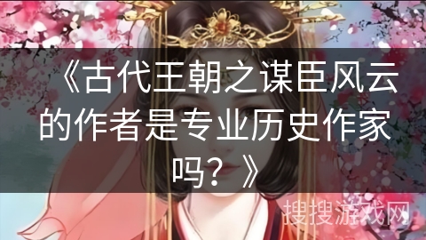 《古代王朝之谋臣风云的作者是专业历史作家吗？》